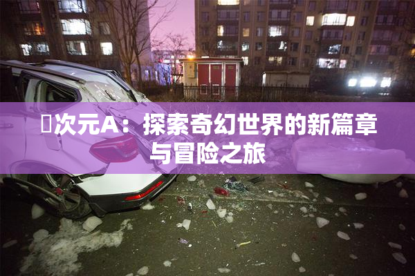 囧次元A：探索奇幻世界的新篇章与冒险之旅
