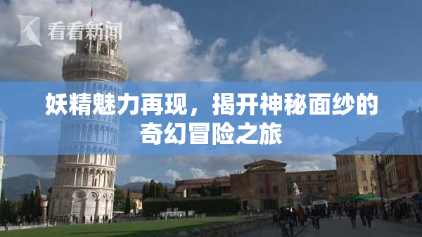 妖精魅力再现，揭开神秘面纱的奇幻冒险之旅