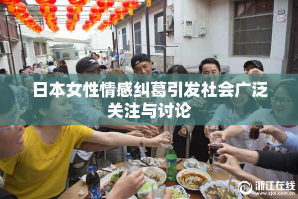 日本女性情感纠葛引发社会广泛关注与讨论