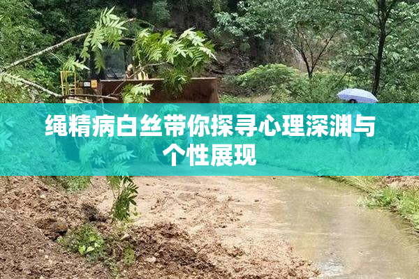 绳精病白丝带你探寻心理深渊与个性展现