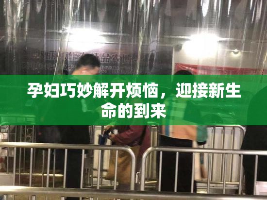 孕妇巧妙解开烦恼，迎接新生命的到来