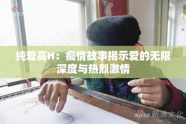 纯爱高H：痴情故事揭示爱的无限深度与热烈激情