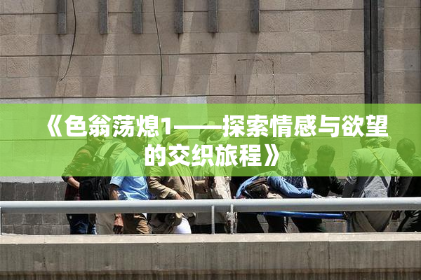 《色翁荡熄1——探索情感与欲望的交织旅程》