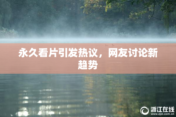 永久看片引发热议，网友讨论新趋势