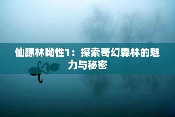 仙踪林呦性1：探索奇幻森林的魅力与秘密
