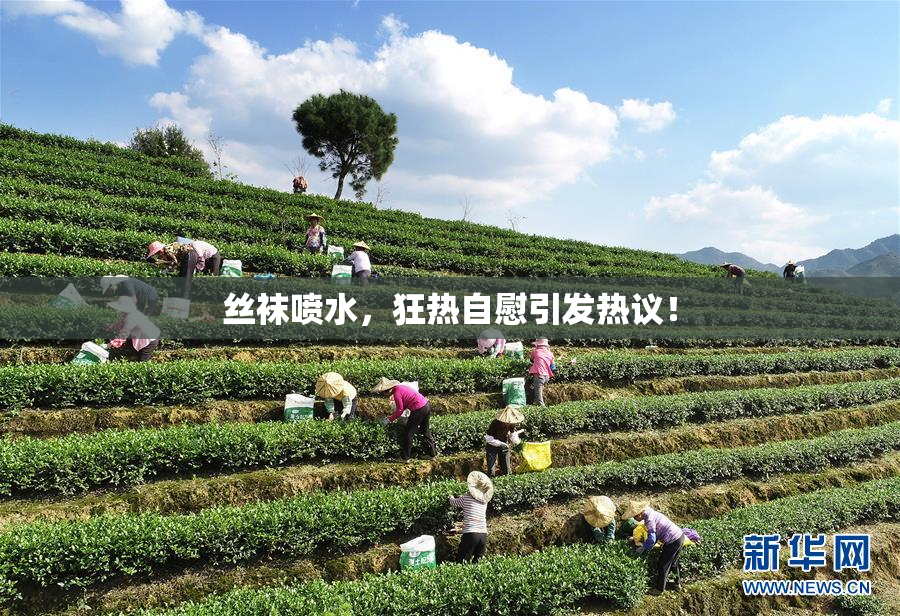 丝袜喷水，狂热自慰引发热议！