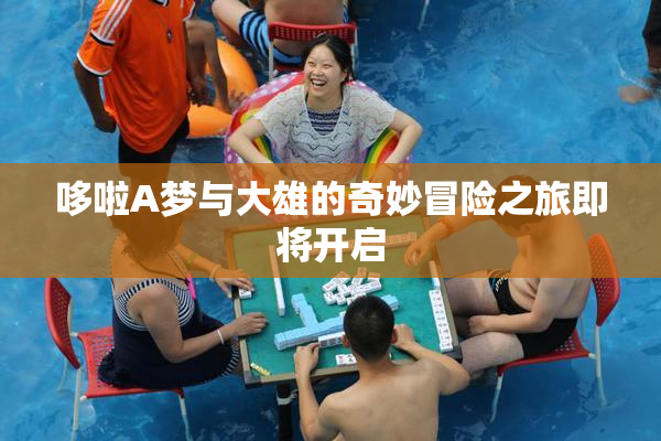 哆啦A梦与大雄的奇妙冒险之旅即将开启