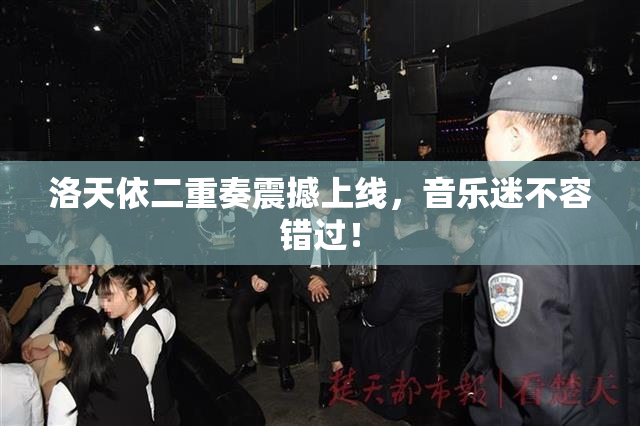 洛天依二重奏震撼上线，音乐迷不容错过！