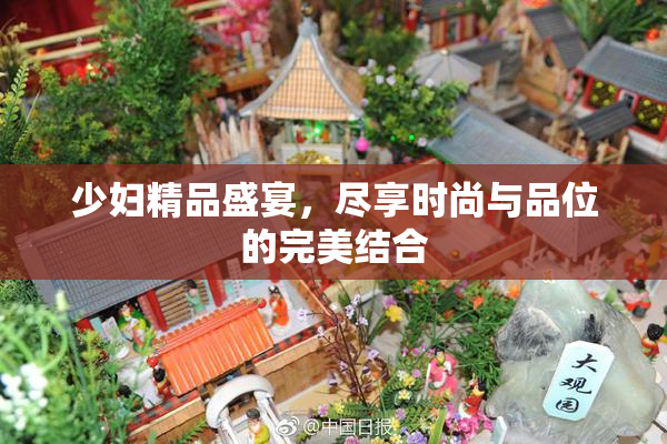 少妇精品盛宴，尽享时尚与品位的完美结合