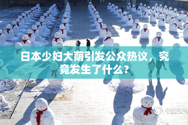 日本少妇大荫引发公众热议，究竟发生了什么？