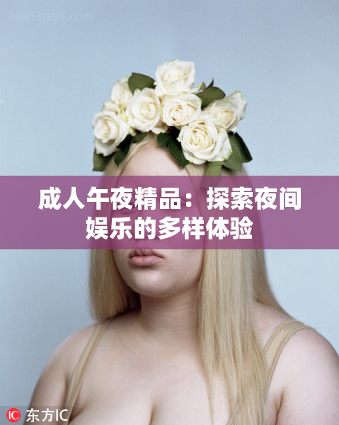 成人午夜精品：探索夜间娱乐的多样体验