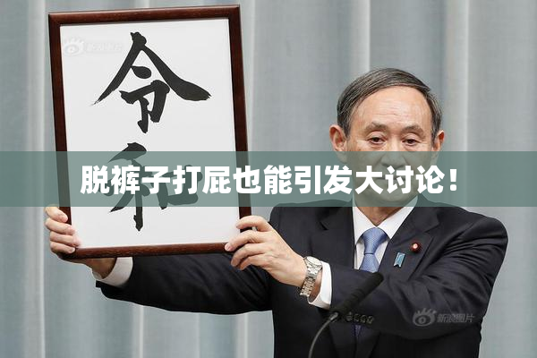 脱裤子打屁也能引发大讨论！