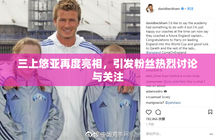 三上悠亚再度亮相，引发粉丝热烈讨论与关注