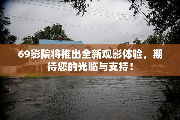 69影院将推出全新观影体验，期待您的光临与支持！