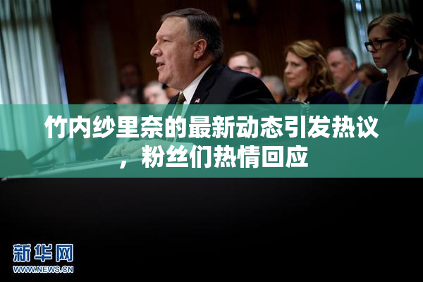 竹内纱里奈的最新动态引发热议，粉丝们热情回应