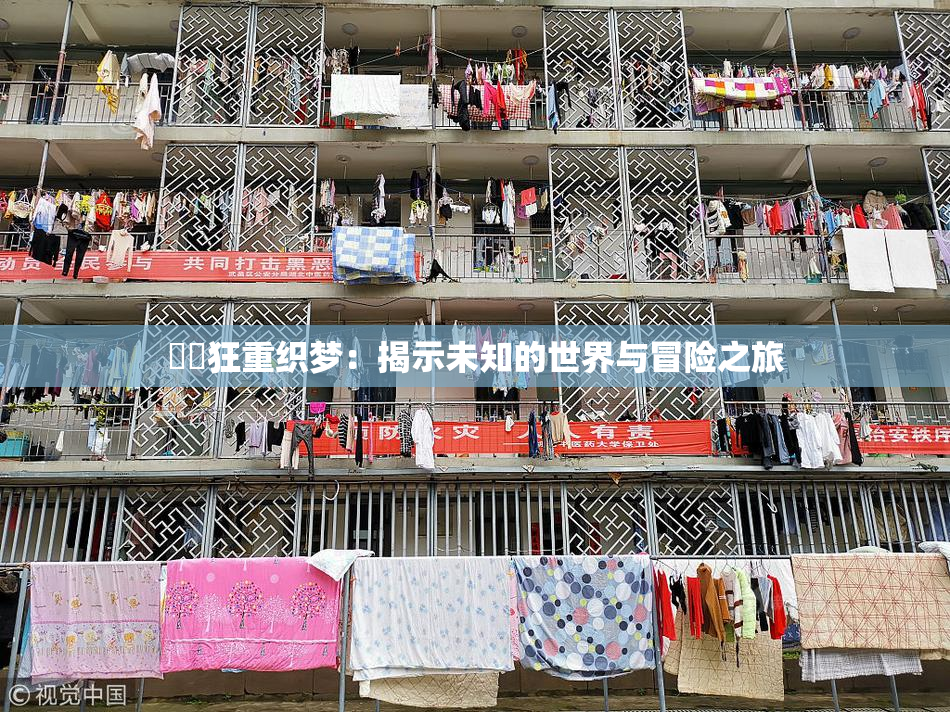 ❌‌狂重织梦：揭示未知的世界与冒险之旅