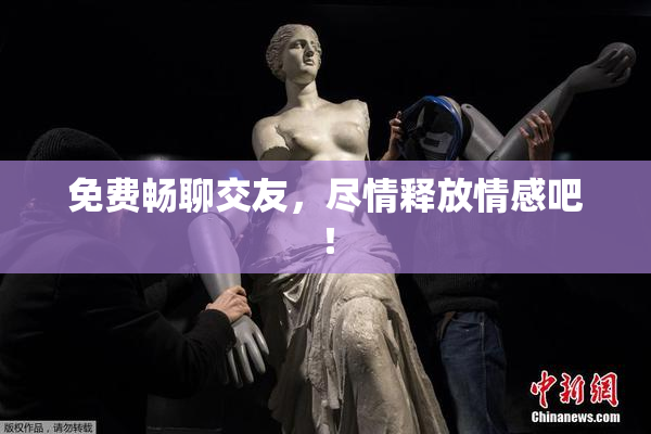 免费畅聊交友，尽情释放情感吧！