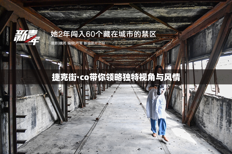 捷克街·co带你领略独特视角与风情