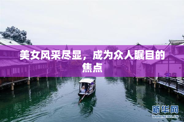 美女风采尽显，成为众人瞩目的焦点
