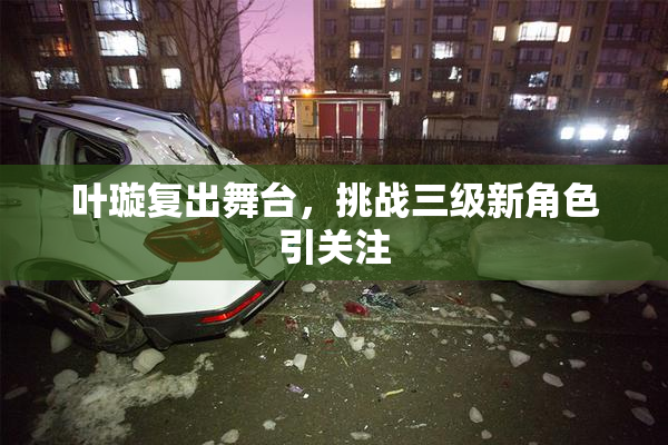 叶璇复出舞台，挑战三级新角色引关注
