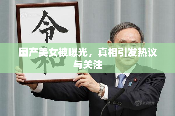 国产美女被曝光，真相引发热议与关注