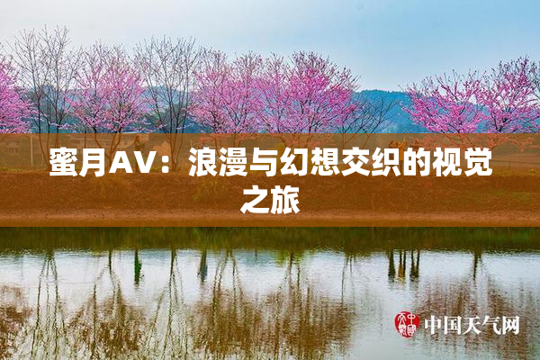 蜜月AV：浪漫与幻想交织的视觉之旅
