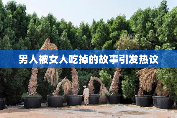 男人被女人吃掉的故事引发热议
