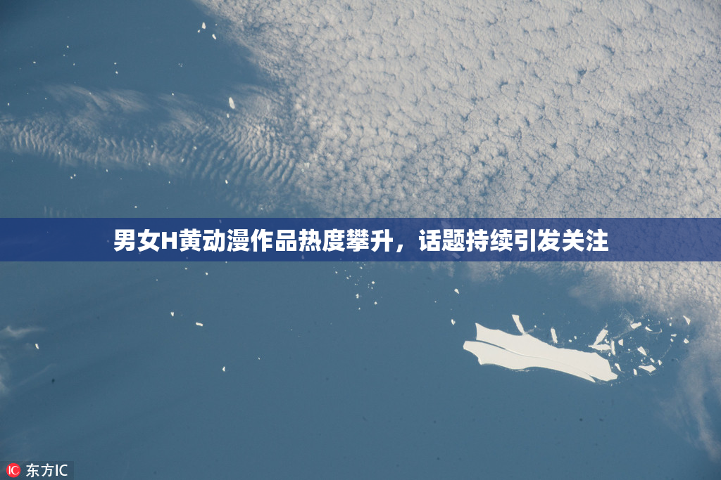 男女H黄动漫作品热度攀升，话题持续引发关注