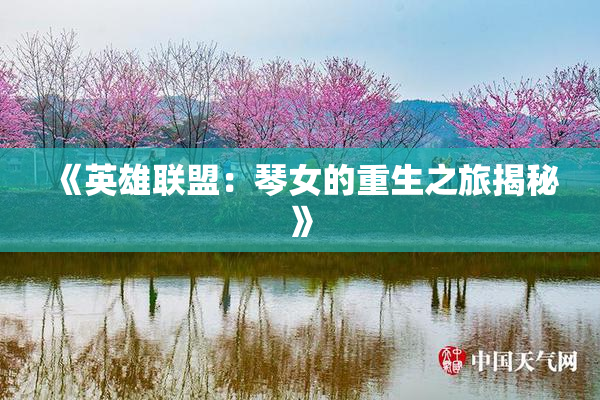 《英雄联盟：琴女的重生之旅揭秘》