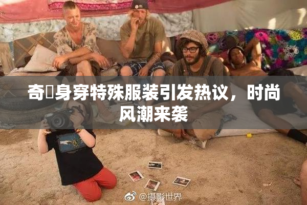 奇犽身穿特殊服装引发热议，时尚风潮来袭