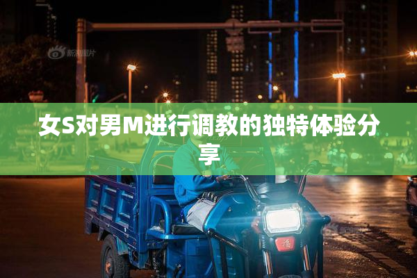 女S对男M进行调教的独特体验分享
