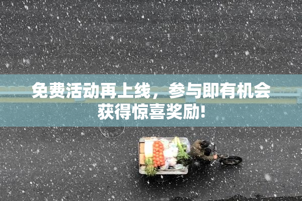 免费活动再上线，参与即有机会获得惊喜奖励!