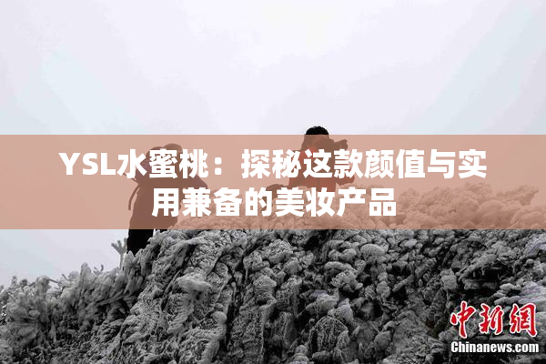 YSL水蜜桃：探秘这款颜值与实用兼备的美妆产品