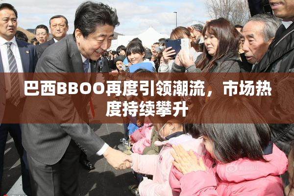 巴西BBOO再度引领潮流，市场热度持续攀升