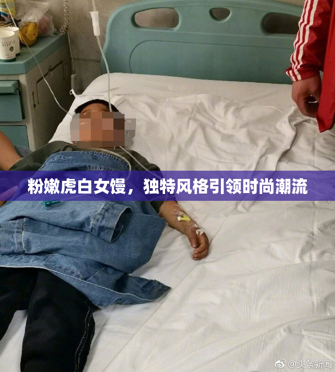 粉嫩虎白女馒，独特风格引领时尚潮流