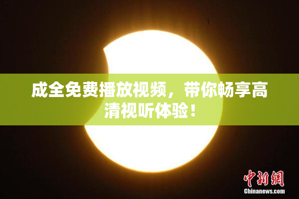 成全免费播放视频，带你畅享高清视听体验！