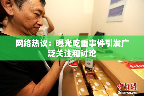 网络热议：曝光吃重事件引发广泛关注和讨论