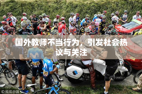 国外教师不当行为，引发社会热议与关注
