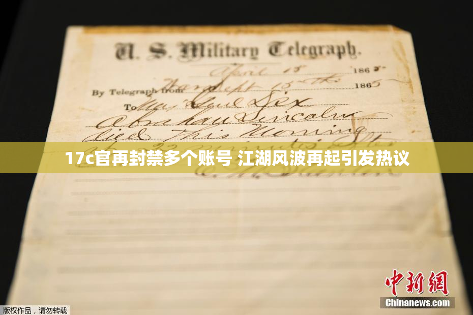 17c官再封禁多个账号 江湖风波再起引发热议