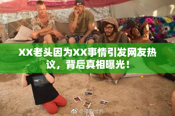 XX老头因为XX事情引发网友热议，背后真相曝光！