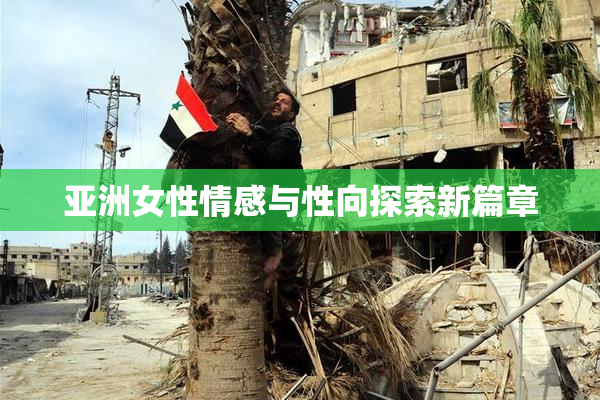 亚洲女性情感与性向探索新篇章