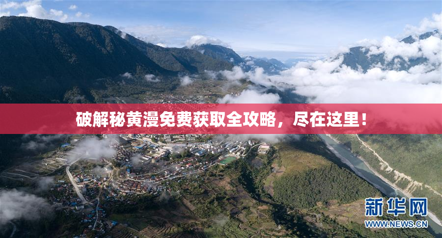 破解秘黄漫免费获取全攻略，尽在这里！