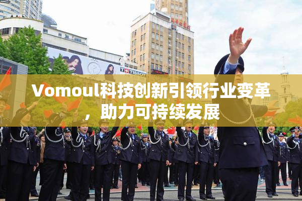 Vomoul科技创新引领行业变革，助力可持续发展