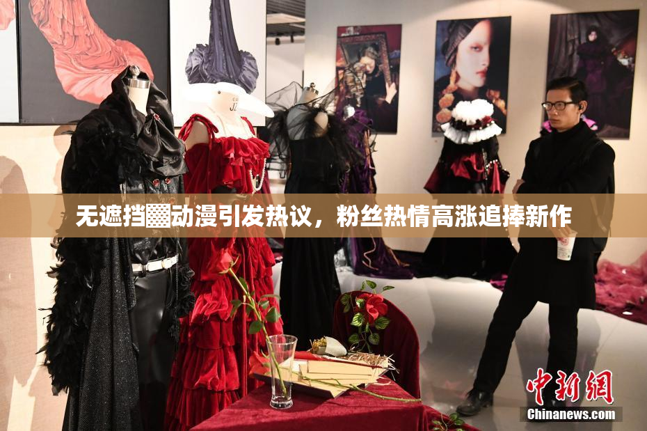 无遮挡▓动漫引发热议，粉丝热情高涨追捧新作