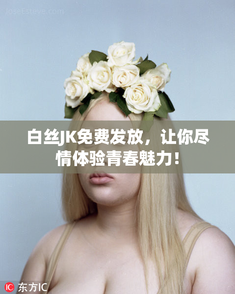 白丝JK免费发放，让你尽情体验青春魅力！
