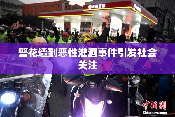 警花遭到恶性灌酒事件引发社会关注