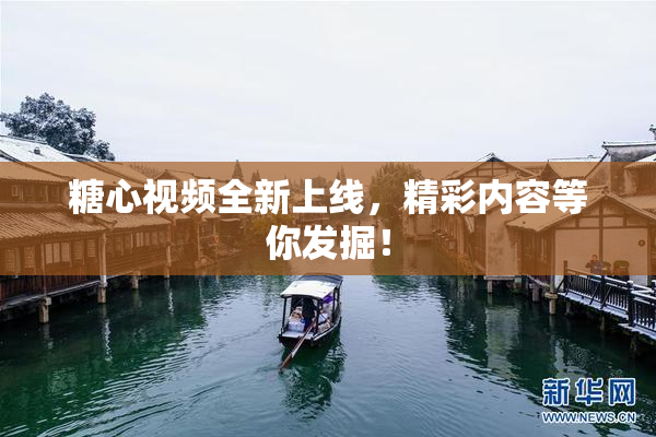 糖心视频全新上线，精彩内容等你发掘！