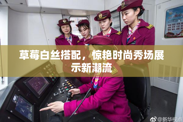 草莓白丝搭配，惊艳时尚秀场展示新潮流