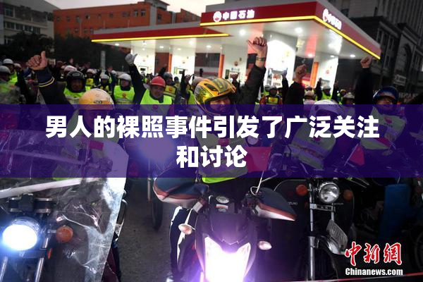 男人的裸照事件引发了广泛关注和讨论