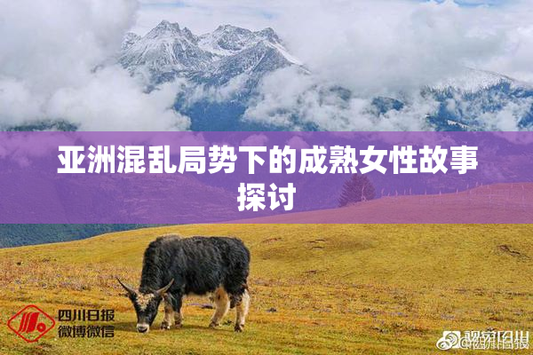 亚洲混乱局势下的成熟女性故事探讨